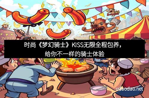 时尚《梦幻骑士》KISS无限全程包养，给你不一样的骑士体验