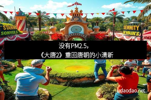 没有PM2.5，《大唐2》重回唐朝的小清新