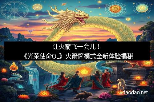让火箭飞一会儿！《光荣使命OL》火箭筒模式全新体验揭秘